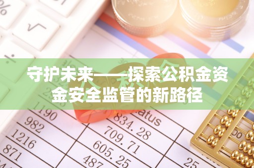 爱辉守护未来——探索公积金资金安全监管的新路径