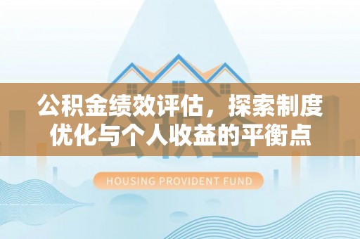 爱辉公积金绩效评估，探索制度优化与个人收益的平衡点