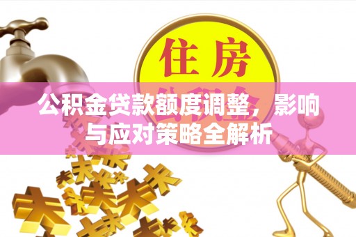 爱辉公积金贷款额度调整，影响与应对策略全解析