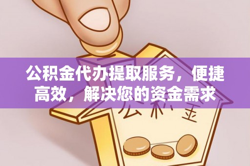 爱辉公积金代办提取服务，便捷高效，解决您的资金需求