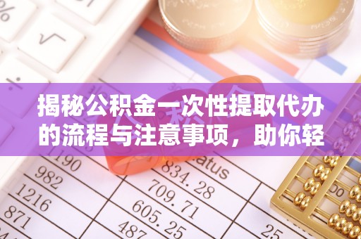 爱辉揭秘公积金一次性提取代办的流程与注意事项，助你轻松搞定财务规划