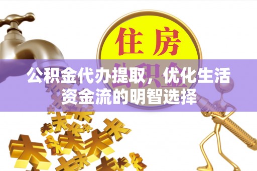 爱辉公积金代办提取，优化生活资金流的明智选择