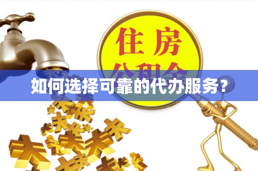 爱辉如何选择可靠的代办服务？