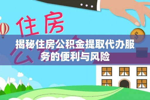 爱辉揭秘住房公积金提取代办服务的便利与风险