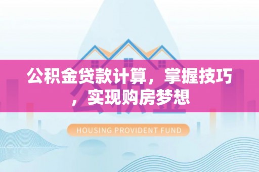 爱辉公积金贷款计算，掌握技巧，实现购房梦想