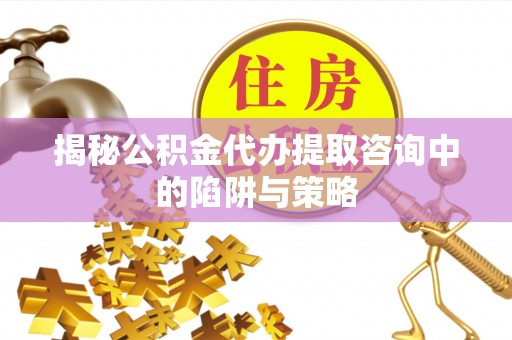 爱辉揭秘公积金代办提取咨询中的陷阱与策略
