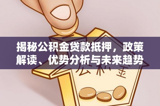 爱辉揭秘公积金贷款抵押，政策解读、优势分析与未来趋势