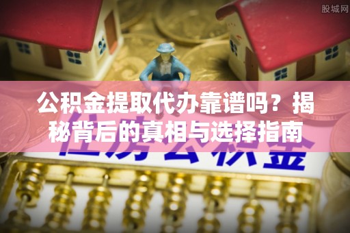 爱辉公积金提取代办靠谱吗？揭秘背后的真相与选择指南