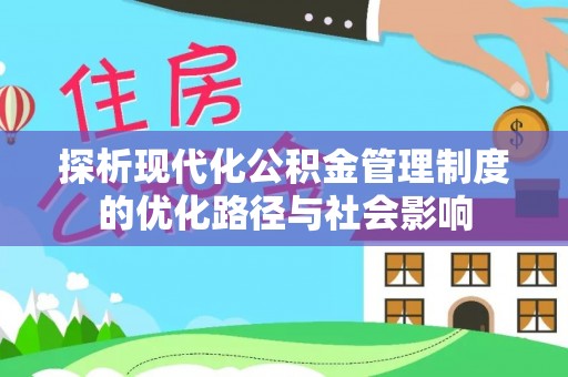 爱辉探析现代化公积金管理制度的优化路径与社会影响
