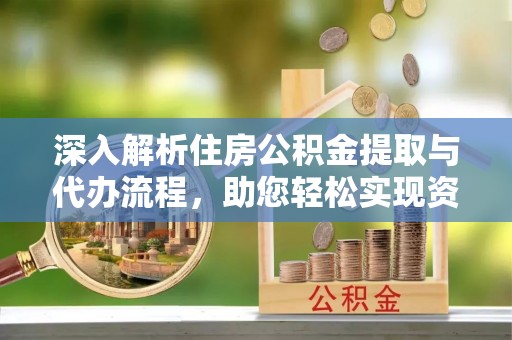 爱辉深入解析住房公积金提取与代办流程，助您轻松实现资金利用最大化