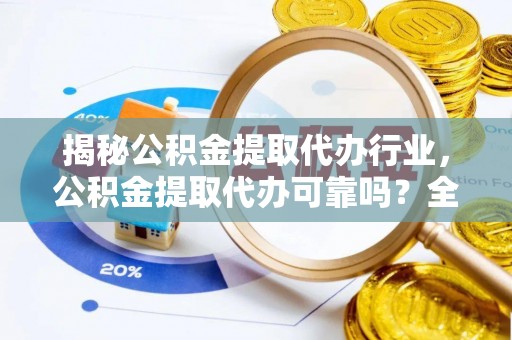 爱辉揭秘公积金提取代办行业，公积金提取代办可靠吗？全面解析与风险规避