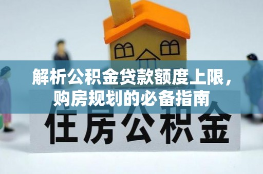 爱辉解析公积金贷款额度上限，购房规划的必备指南