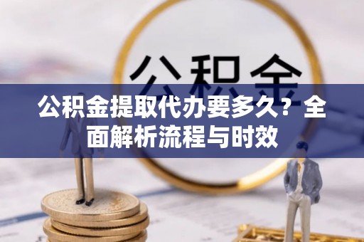 爱辉公积金提取代办要多久？全面解析流程与时效