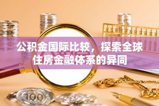 爱辉公积金国际比较，探索全球住房金融体系的异同