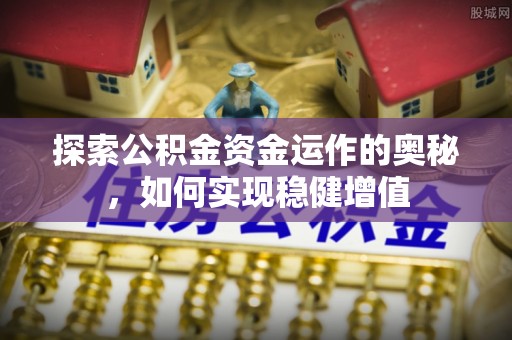 爱辉探索公积金资金运作的奥秘，如何实现稳健增值