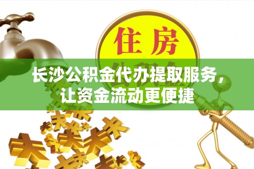 爱辉长沙公积金代办提取服务，让资金流动更便捷