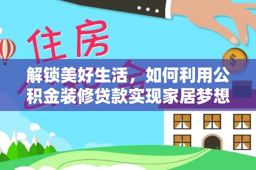 爱辉解锁美好生活，如何利用公积金装修贷款实现家居梦想