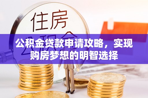 爱辉公积金贷款申请攻略，实现购房梦想的明智选择