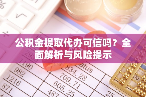 爱辉公积金提取代办可信吗？全面解析与风险提示