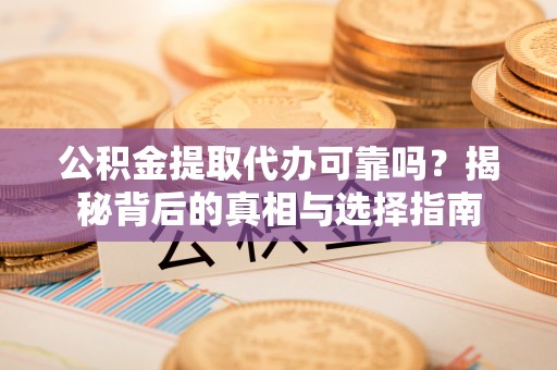 爱辉公积金提取代办可靠吗？揭秘背后的真相与选择指南