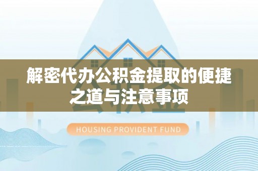 爱辉解密代办公积金提取的便捷之道与注意事项