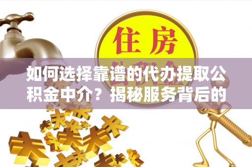 爱辉如何选择靠谱的代办提取公积金中介？揭秘服务背后的真相