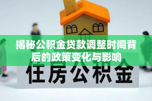 爱辉揭秘公积金贷款调整时间背后的政策变化与影响