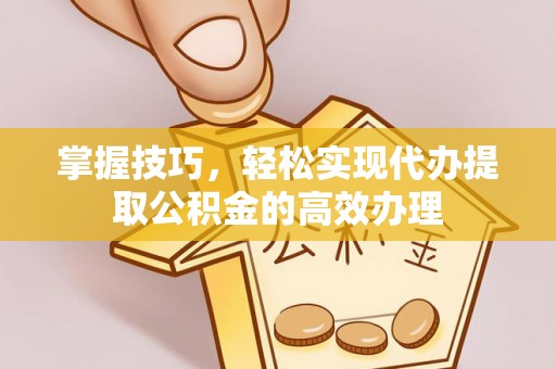 爱辉掌握技巧，轻松实现代办提取公积金的高效办理