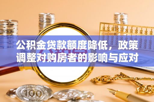 爱辉公积金贷款额度降低，政策调整对购房者的影响与应对策略