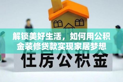 爱辉解锁美好生活，如何用公积金装修贷款实现家居梦想