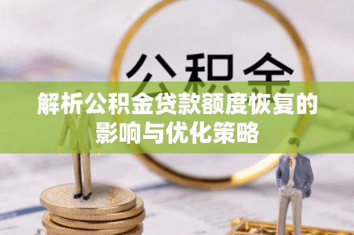 爱辉解析公积金贷款额度恢复的影响与优化策略