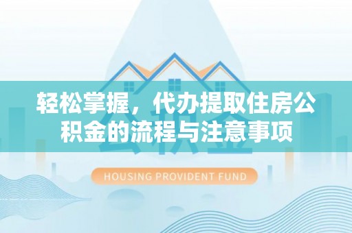 爱辉轻松掌握，代办提取住房公积金的流程与注意事项