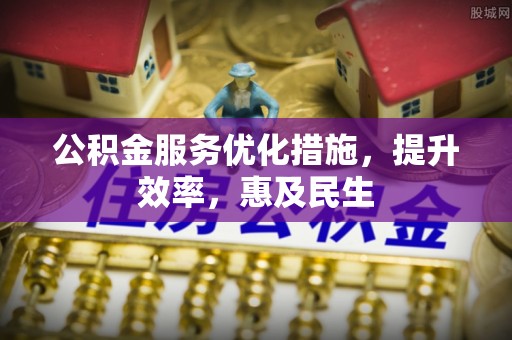 爱辉公积金服务优化措施，提升效率，惠及民生