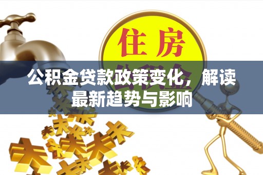 爱辉公积金贷款政策变化，解读最新趋势与影响