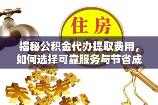 爱辉揭秘公积金代办提取费用，如何选择可靠服务与节省成本