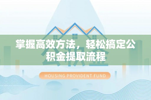 爱辉掌握高效方法，轻松搞定公积金提取流程