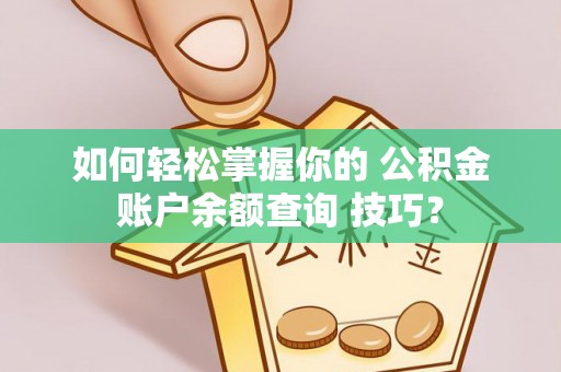 爱辉如何轻松掌握你的 公积金账户余额查询 技巧？