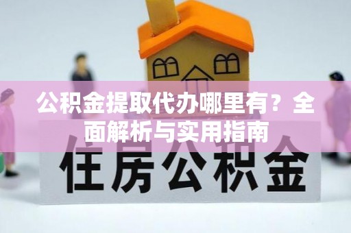 爱辉公积金提取代办哪里有？全面解析与实用指南