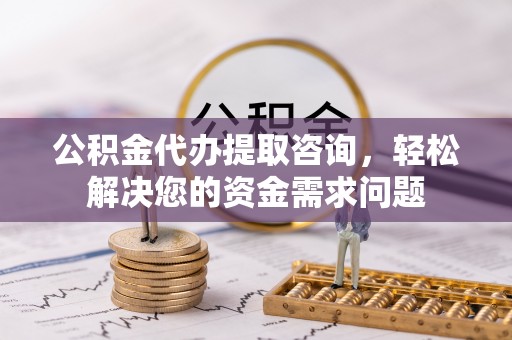 爱辉公积金代办提取咨询，轻松解决您的资金需求问题