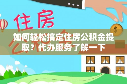 爱辉如何轻松搞定住房公积金提取？代办服务了解一下