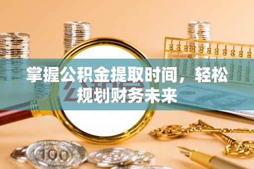 爱辉掌握公积金提取时间，轻松规划财务未来