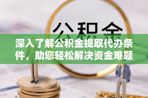 爱辉深入了解公积金提取代办条件，助您轻松解决资金难题