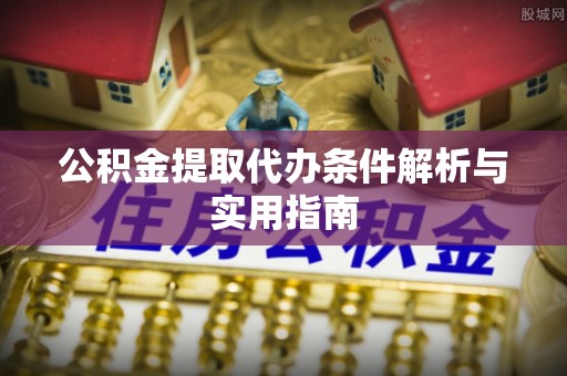爱辉公积金提取代办条件解析与实用指南