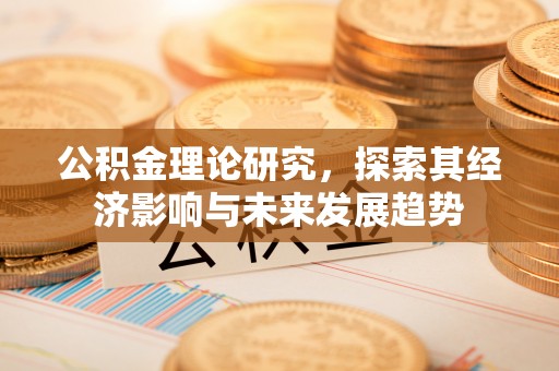 爱辉公积金理论研究，探索其经济影响与未来发展趋势