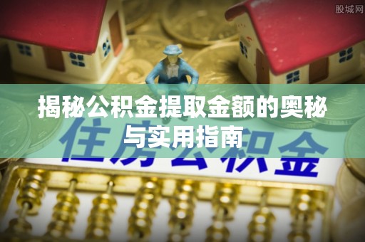 爱辉揭秘公积金提取金额的奥秘与实用指南