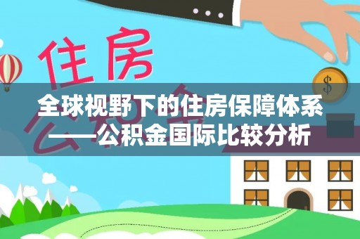 爱辉全球视野下的住房保障体系——公积金国际比较分析