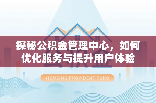 爱辉探秘公积金管理中心，如何优化服务与提升用户体验