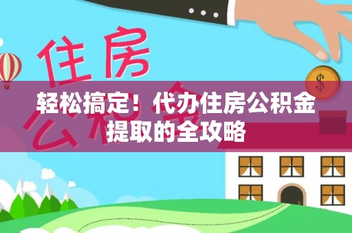 爱辉轻松搞定！代办住房公积金提取的全攻略