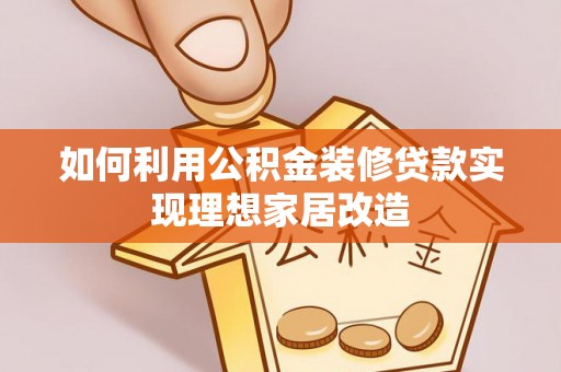爱辉如何利用公积金装修贷款实现理想家居改造