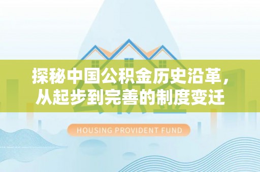 爱辉探秘中国公积金历史沿革，从起步到完善的制度变迁